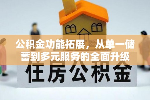 阳高公积金功能拓展，从单一储蓄到多元服务的全面升级
