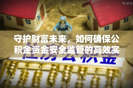 阳高守护财富未来，如何确保公积金资金安全监管的高效实施