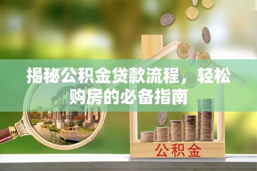 阳高揭秘公积金贷款流程，轻松购房的必备指南