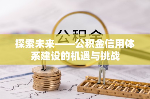 阳高探索未来——公积金信用体系建设的机遇与挑战