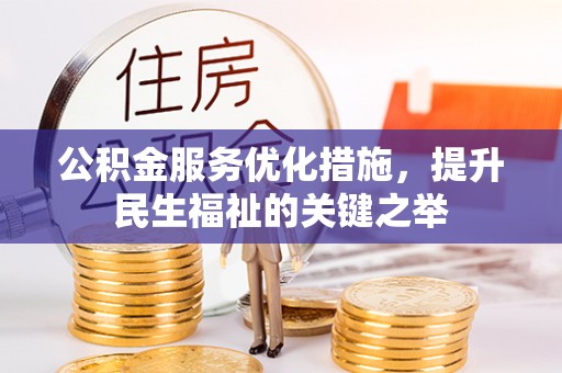 阳高公积金服务优化措施，提升民生福祉的关键之举