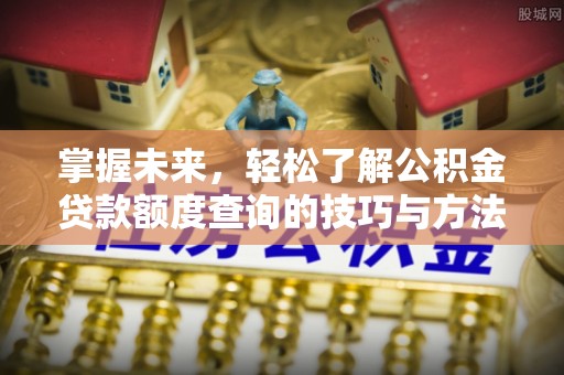 阳高掌握未来，轻松了解公积金贷款额度查询的技巧与方法