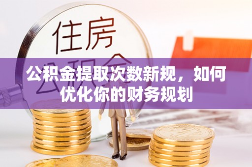 阳高公积金提取次数新规，如何优化你的财务规划