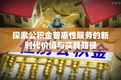 阳高探索公积金普惠性服务的新时代价值与实践路径