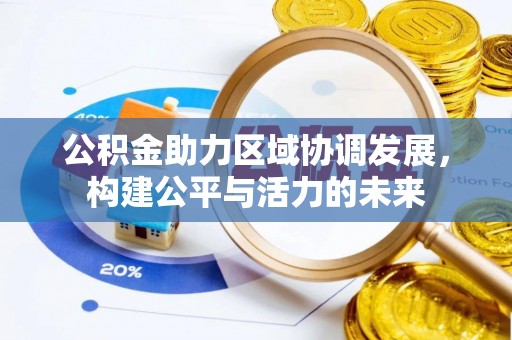 阳高公积金助力区域协调发展，构建公平与活力的未来
