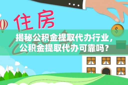 阳高揭秘公积金提取代办行业，公积金提取代办可靠吗？