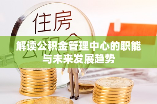 阳高解读公积金管理中心的职能与未来发展趋势