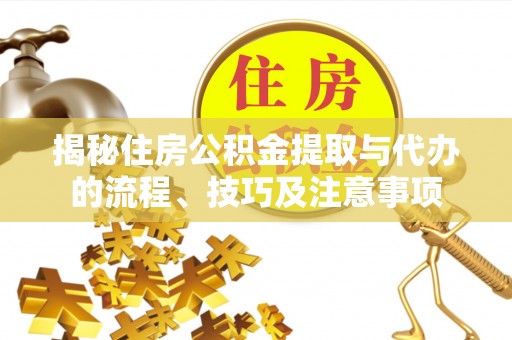 阳高揭秘住房公积金提取与代办的流程、技巧及注意事项