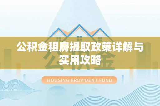 阳高公积金租房提取政策详解与实用攻略