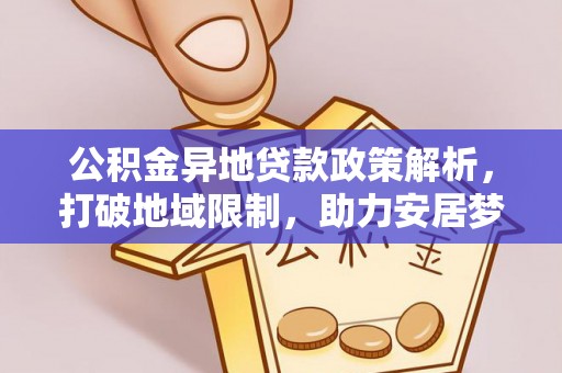 阳高公积金异地贷款政策解析，打破地域限制，助力安居梦想