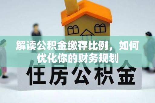 阳高解读公积金缴存比例，如何优化你的财务规划