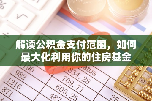 阳高解读公积金支付范围，如何最大化利用你的住房基金
