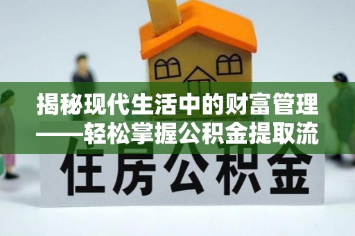 阳高揭秘现代生活中的财富管理——轻松掌握公积金提取流程的艺术