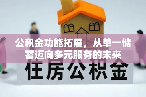 阳高公积金功能拓展，从单一储蓄迈向多元服务的未来