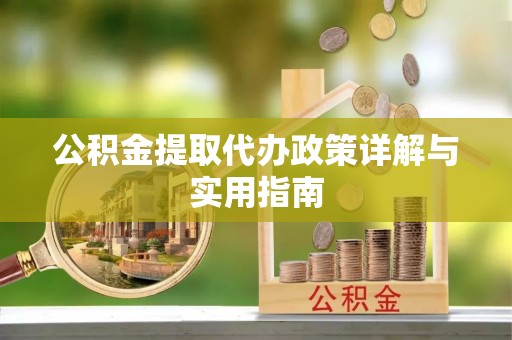 阳高公积金提取代办政策详解与实用指南