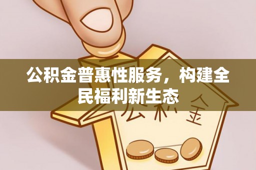 阳高公积金普惠性服务，构建全民福利新生态