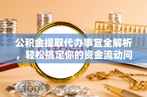 阳高公积金提取代办事宜全解析，轻松搞定你的资金流动问题