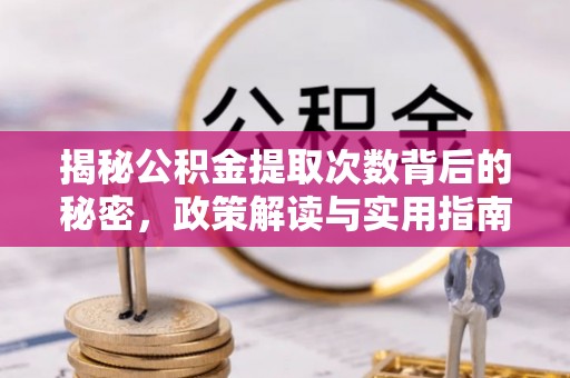 阳高揭秘公积金提取次数背后的秘密，政策解读与实用指南