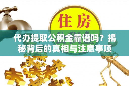 阳高代办提取公积金靠谱吗？揭秘背后的真相与注意事项