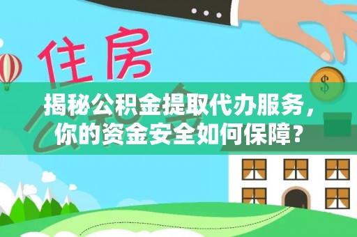 阳高揭秘公积金提取代办服务，你的资金安全如何保障？