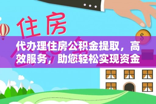 阳高代办理住房公积金提取，高效服务，助您轻松实现资金流转