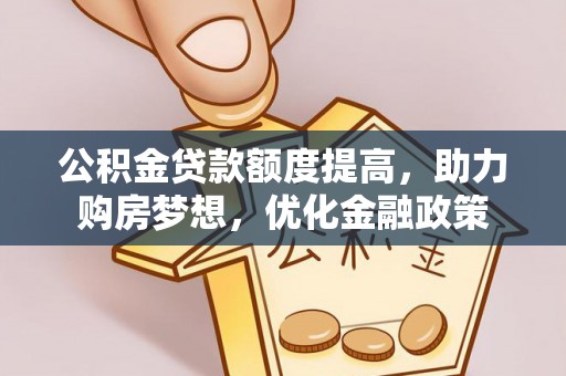阳高公积金贷款额度提高，助力购房梦想，优化金融政策