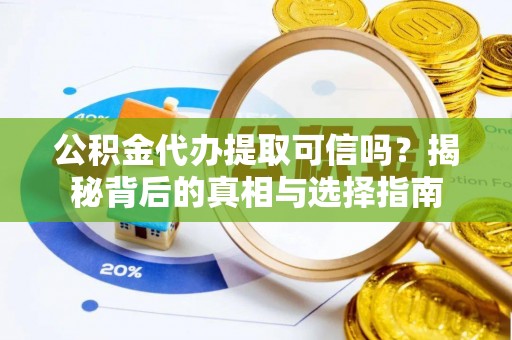 阳高公积金代办提取可信吗？揭秘背后的真相与选择指南