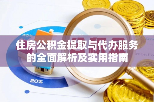阳高住房公积金提取与代办服务的全面解析及实用指南