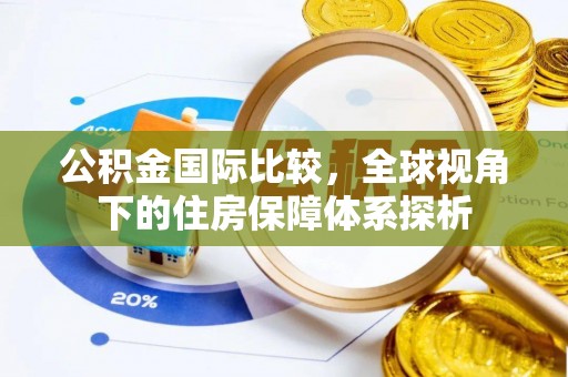 阳高公积金国际比较，全球视角下的住房保障体系探析
