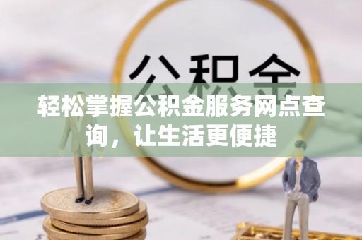阳高轻松掌握公积金服务网点查询，让生活更便捷