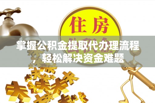 阳高掌握公积金提取代办理流程，轻松解决资金难题
