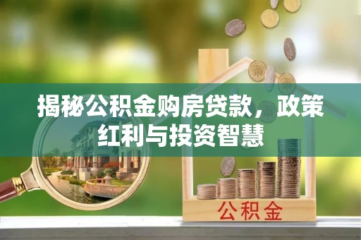 阳高揭秘公积金购房贷款，政策红利与投资智慧