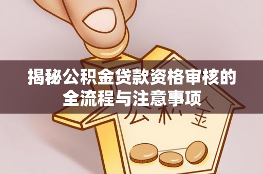 阳高揭秘公积金贷款资格审核的全流程与注意事项