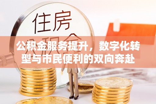 阳高公积金服务提升，数字化转型与市民便利的双向奔赴