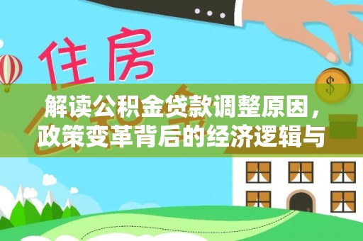 阳高解读公积金贷款调整原因，政策变革背后的经济逻辑与民生影响