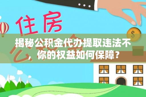 阳高揭秘公积金代办提取违法不，你的权益如何保障？